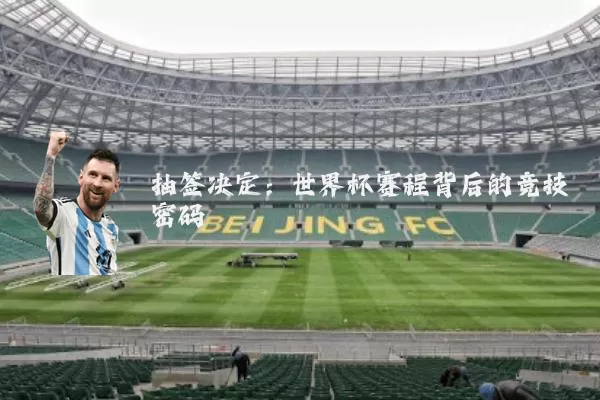 抽签决定:世界杯赛程背后的竞技密码