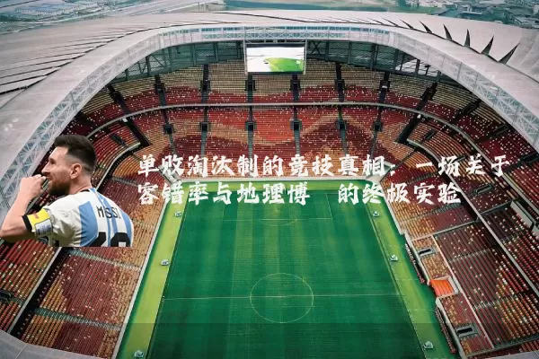 单败淘汰制的竞技真相:一场关于容错率与地理博弈的终极实验