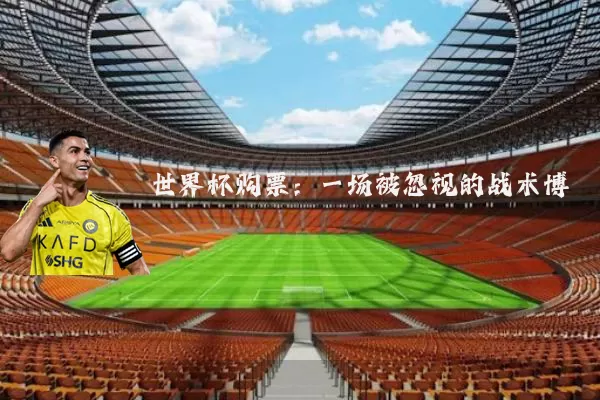 世界杯购票:一场被忽视的战术博弈