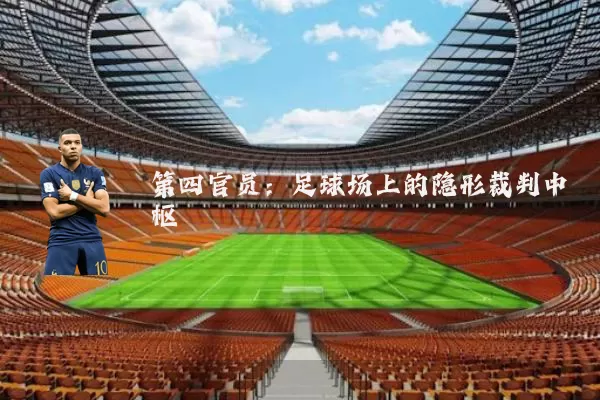 第四官员:足球场上的隐形裁判中枢