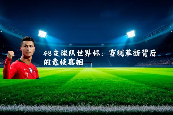 48支球队世界杯：赛制革新背后的竞技真相