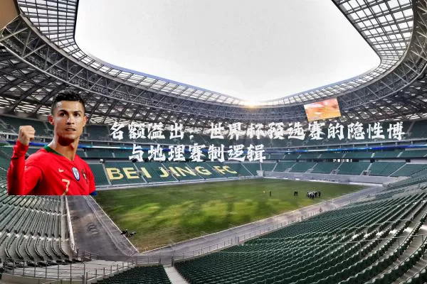 名额溢出:世界杯预选赛的隐性博弈与地理赛制逻辑