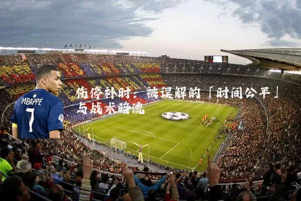 伤停补时:被误解的「时间公平」与战术暗流