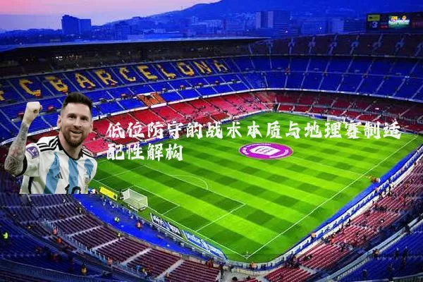 低位防守的战术本质与地理赛制适配性解构