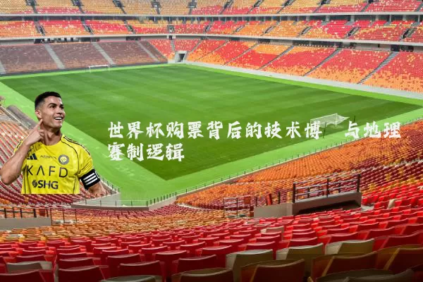 世界杯购票背后的技术博弈与地理赛制逻辑