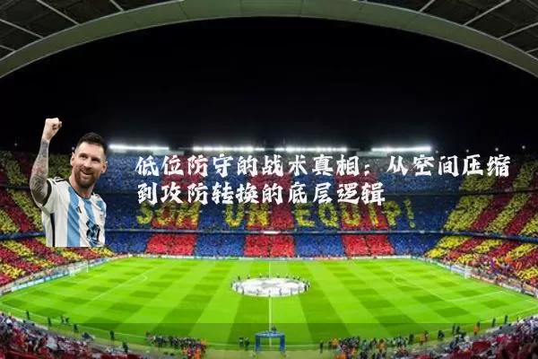 低位防守的战术真相：从空间压缩到攻防转换的底层逻辑