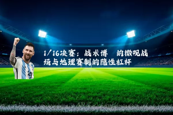 1/16决赛:战术博弈的微观战场与地理赛制的隐性杠杆
