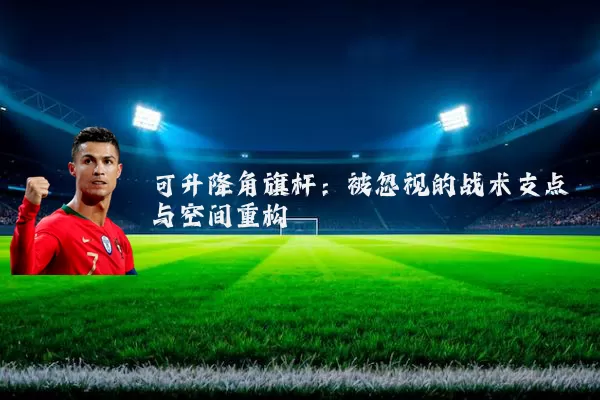 可升降角旗杆:被忽视的战术支点与空间重构