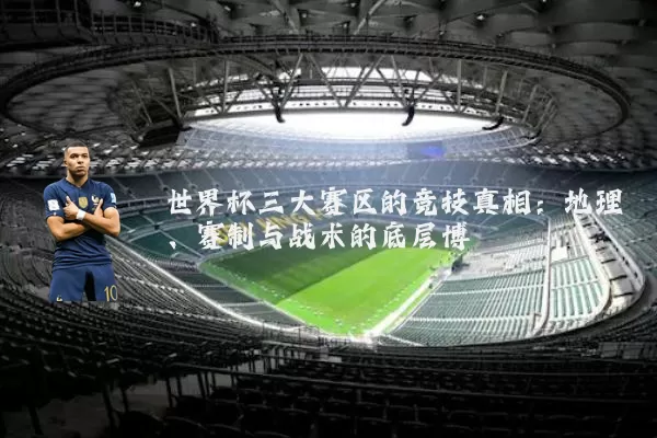 世界杯三大赛区的竞技真相:地理、赛制与战术的底层博弈